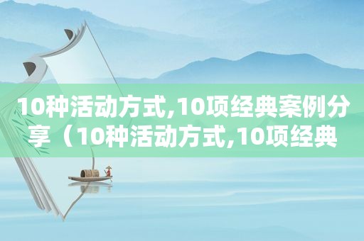 10种活动方式,10项经典案例分享（10种活动方式,10项经典案例分析）