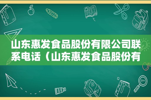 山东惠发食品股份有限公司联系电话（山东惠发食品股份有限公司是国企吗）