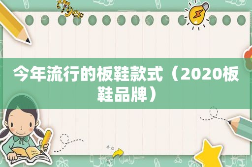 今年流行的板鞋款式（2020板鞋品牌）