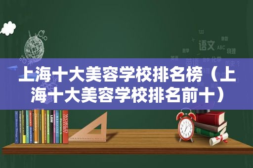 上海十大美容学校排名榜（上海十大美容学校排名前十）