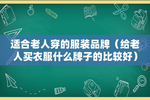 适合老人穿的服装品牌（给老人买衣服什么牌子的比较好）