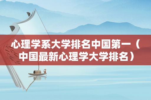 心理学系大学排名中国第一（中国最新心理学大学排名）