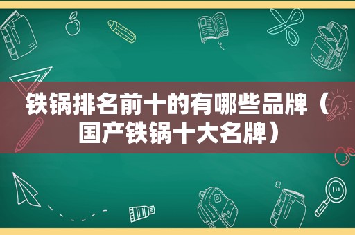 铁锅排名前十的有哪些品牌（国产铁锅十大名牌）