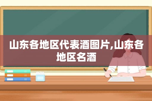 山东各地区代表酒图片,山东各地区名酒