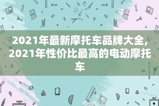 2021年最新摩托车品牌大全,2021年性价比最高的电动摩托车