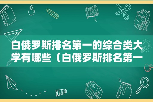 白俄罗斯排名第一的综合类大学有哪些（白俄罗斯排名第一的综合类大学是哪所）