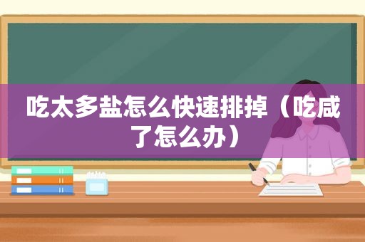 吃太多盐怎么快速排掉（吃咸了怎么办）