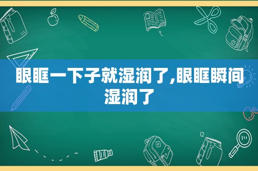 眼眶一下子就湿润了,眼眶瞬间湿润了