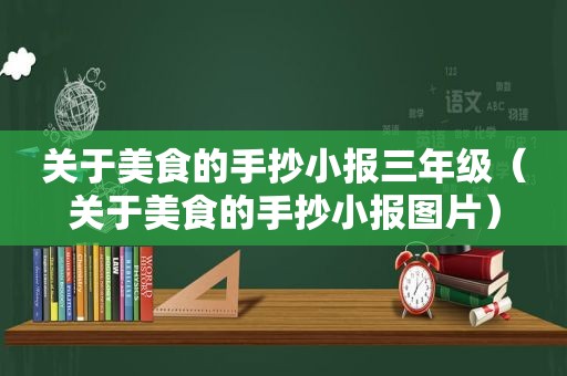 关于美食的手抄小报三年级（关于美食的手抄小报图片）