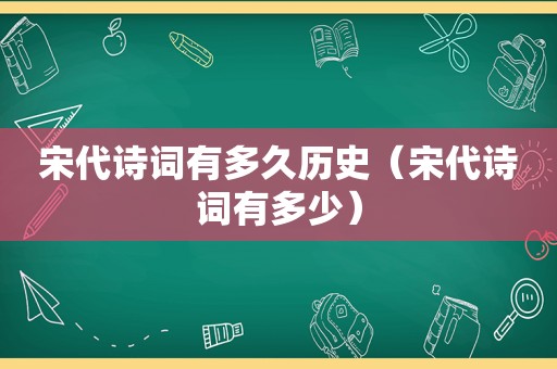 宋代诗词有多久历史（宋代诗词有多少）