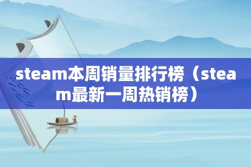 steam本周销量排行榜（steam最新一周热销榜）