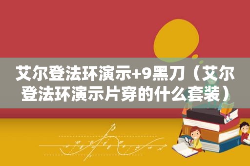 艾尔登法环演示+9黑刀（艾尔登法环演示片穿的什么套装）