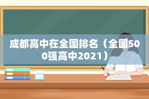 成都高中在全国排名（全国500强高中2021）