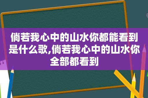 倘若我心中的山水你都能看到是什么歌,倘若我心中的山水你全部都看到