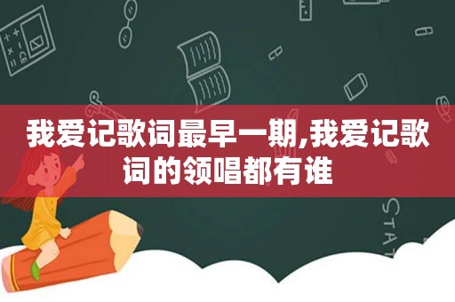 我爱记歌词最早一期,我爱记歌词的领唱都有谁