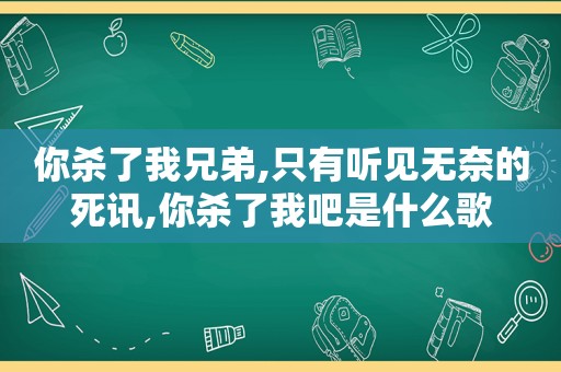 你杀了我兄弟,只有听见无奈的死讯,你杀了我吧是什么歌