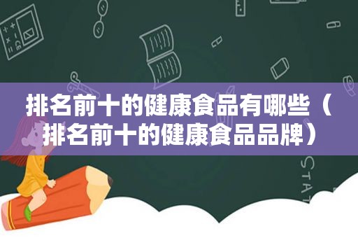 排名前十的健康食品有哪些（排名前十的健康食品品牌）