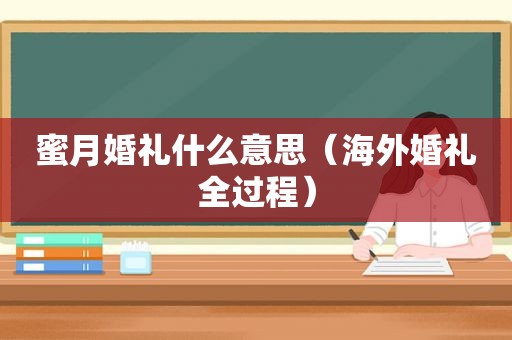 蜜月婚礼什么意思（海外婚礼全过程）