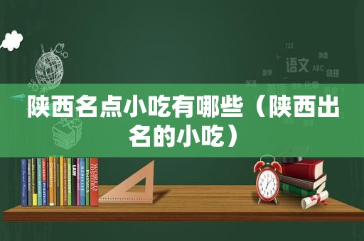 陕西名点小吃有哪些（陕西出名的小吃）