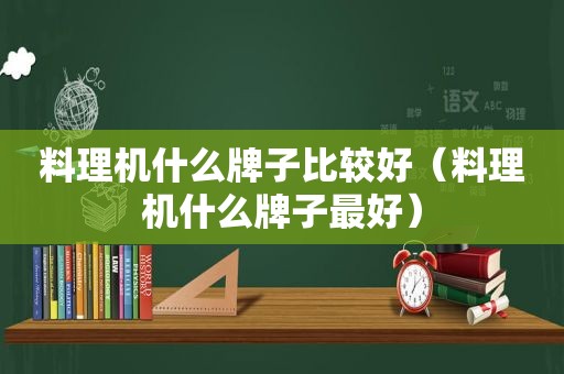 料理机什么牌子比较好（料理机什么牌子最好）