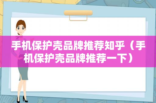 手机保护壳品牌推荐知乎（手机保护壳品牌推荐一下）