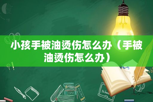 小孩手被油烫伤怎么办（手被油烫伤怎么办）