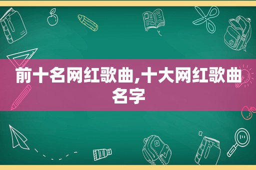 前十名网红歌曲,十大网红歌曲名字