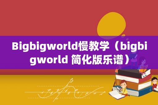 Bigbigworld慢教学（bigbigworld 简化版乐谱）