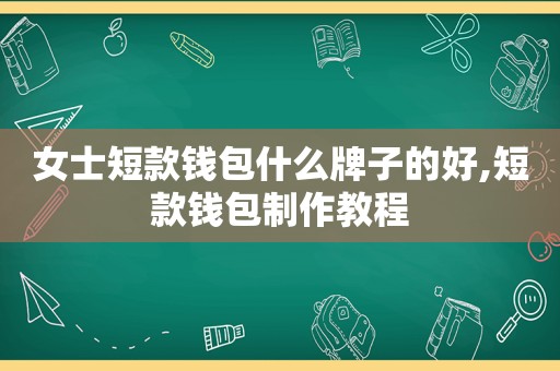 女士短款钱包什么牌子的好,短款钱包制作教程