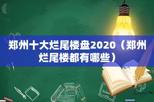 郑州十大烂尾楼盘2020（郑州烂尾楼都有哪些）