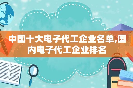 中国十大电子代工企业名单,国内电子代工企业排名