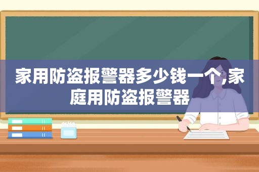 家用防盗报警器多少钱一个,家庭用防盗报警器