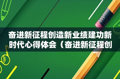 奋进新征程创造新业绩建功新时代心得体会（奋进新征程创造新业绩心得体会）