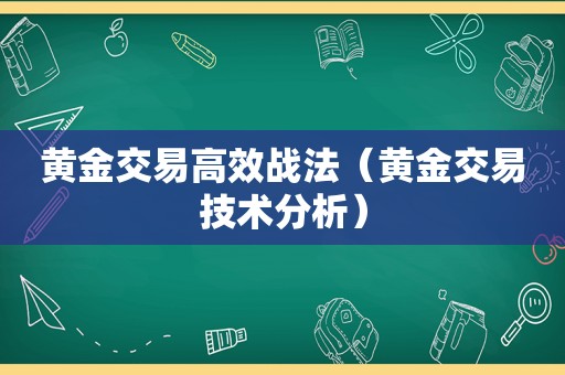 黄金交易高效战法（黄金交易技术分析）