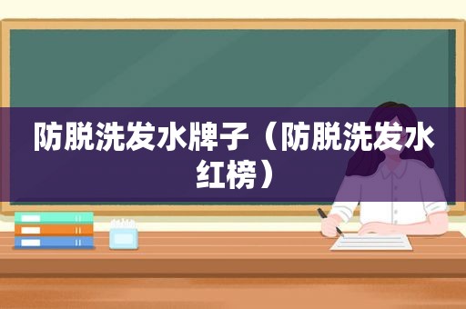 防脱洗发水牌子（防脱洗发水红榜）