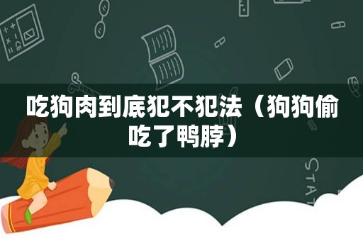 吃狗肉到底犯不犯法（狗狗偷吃了鸭脖）