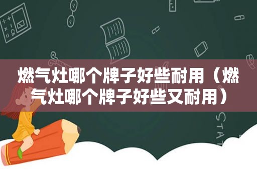 燃气灶哪个牌子好些耐用（燃气灶哪个牌子好些又耐用）