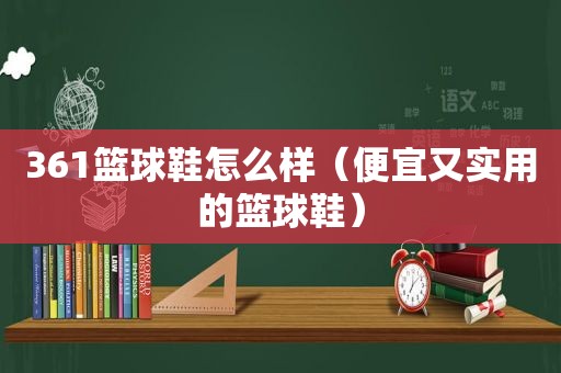 361篮球鞋怎么样（便宜又实用的篮球鞋）