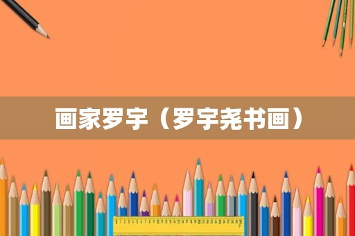 画家罗宇（罗宇尧书画）