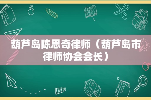 葫芦岛陈思奇律师（葫芦岛市律师协会会长）