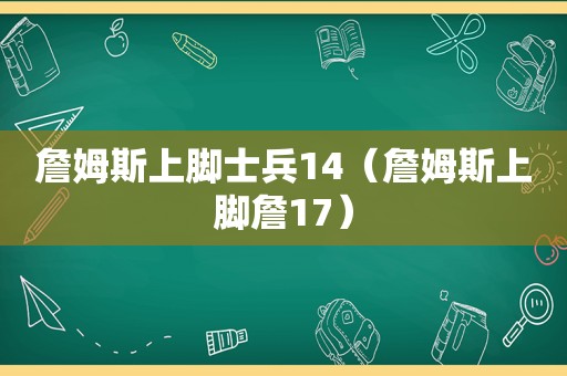 詹姆斯上脚士兵14（詹姆斯上脚詹17）