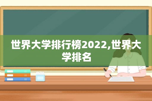 世界大学排行榜2022,世界大学排名