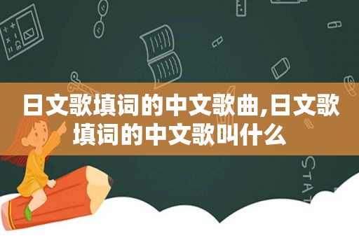 日文歌填词的中文歌曲,日文歌填词的中文歌叫什么