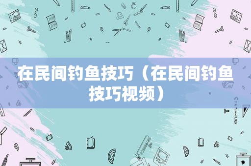 在民间钓鱼技巧（在民间钓鱼技巧视频）