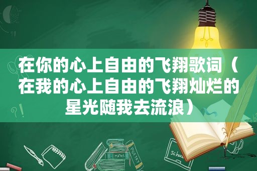 在你的心上自由的飞翔歌词（在我的心上自由的飞翔灿烂的星光随我去流浪）