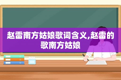 赵雷南方姑娘歌词含义,赵雷的歌南方姑娘