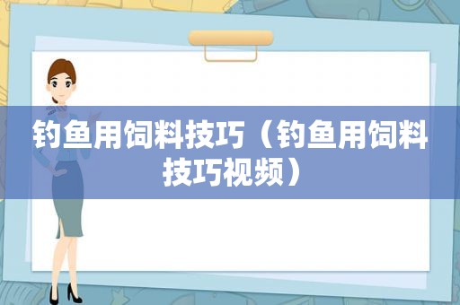 钓鱼用饲料技巧（钓鱼用饲料技巧视频）