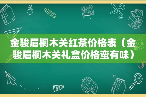 金骏眉桐木关红茶价格表（金骏眉桐木关礼盒价格蛮有味）