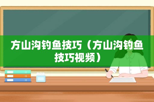 方山沟钓鱼技巧（方山沟钓鱼技巧视频）