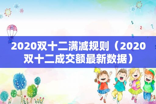 2020双十二满减规则（2020双十二成交额最新数据）